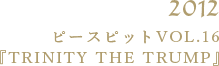 2012 ピースピット VOL.16「TRINITY THE TRUMP」